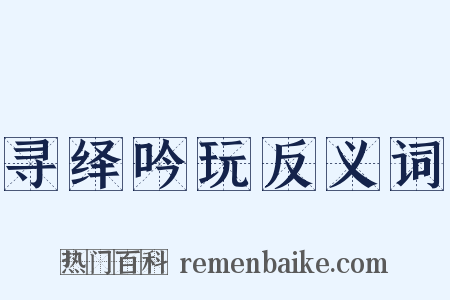 寻绎吟玩反义词是什么意思的图片